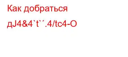 Как добраться дЈ4&4`t`.4/tc4-O